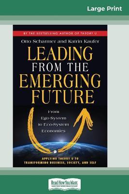 Leading from the Emerging Future: From Ego-System to Eco-System Economies (16pt Large Print Edition) - Otto Scharmer,Katrin Kaufer - cover
