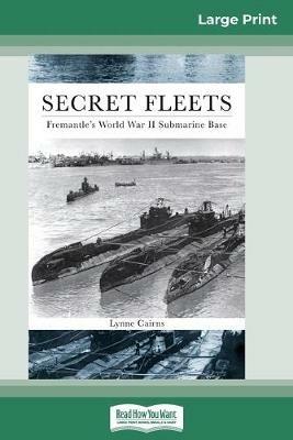 Secret Fleets: Fremantle's World War II Submarine Base (16pt Large Print Edition) - Lynne Cairns - cover
