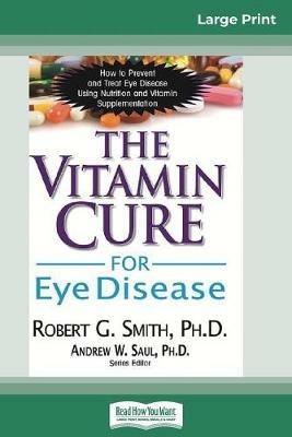 The Vitamin Cure for Eye Disease: How to Prevent and Treat Eye Disease Using Nutrition and Vitamin Supplementation (16pt Large Print Edition) - Robert G Smith,Andrew W Saul - cover