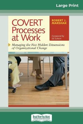 COVERT Processes at Work: Managing the Five Hidden Dimensions of Organizational Change (16pt Large Print Edition) - Robert J Marshak - cover