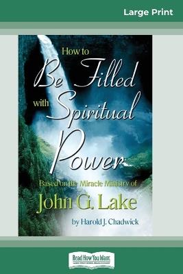 How to be Filled with Spiritual Power: Based on the Miracle Ministry of John G. Lake (16pt Large Print Edition) - Harold Chadwick - cover