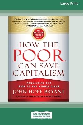 How the Poor Can Save Capitalism: Rebuilding the Path to the Middle Class (16pt Large Print Edition) - John Hope Bryant - cover