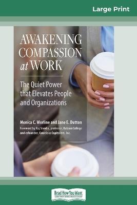 Awakening Compassion at Work: The Quiet Power That Elevates People and Organizations (16pt Large Print Edition) - Monica C Worline,Jane E Dutton - cover