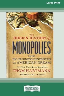 The Hidden History of Monopolies: How Big Business Destroyed the American Dream (16pt Large Print Edition) - Thom Hartmann - cover