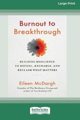 Burnout to Breakthrough: Building Resilience to Refuel, Recharge, and Reclaim What Matters (16pt Large Print Edition) - Eileen McDargh - cover