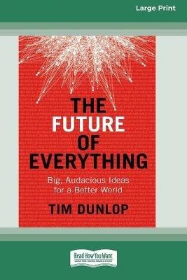 The Future of Everything: Big, Audacious Ideas for a Better World (16pt Large Print Edition) - Tim Dunlop - cover