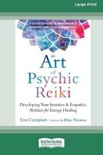 The Art of Psychic Reiki: Developing Your Intuitive and Empathic Abilities for Energy Healing (16pt Large Print Edition)
