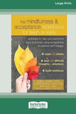 The Mindfulness and Acceptance Workbook for Teen Anxiety: Activities to Help You Overcome Fears and Worries Using Acceptance and Commitment Therapy (16pt Large Print Edition) - Sheri L Turrell,Christopher McCurry,Mary Bell - cover