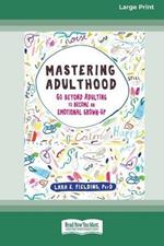 Mastering Adulthood: Go Beyond Adulting to Become an Emotional Grown-Up (16pt Large Print Edition)