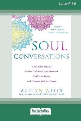 Soul Conversations: A Medium Reveals How to Cultivate Your Intuition, Heal Your Heart, and Connect with the Divine (16pt Large Print Edition) - Austyn Wells - cover