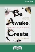Be, Awake, Create: Mindful Practices to Spark Creativity (16pt Large Print Edition)