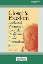 Closer to Freedom: Enslaved Women and Everyday Resistance in the Plantation South (16pt Large Print Edition)