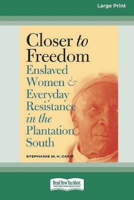 Closer to Freedom: Enslaved Women and Everyday Resistance in the Plantation South (16pt Large Print Edition) - Stephanie M H Camp - cover