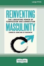Reinventing Masculinity: The Liberating Power of Compassion and Connection [Standard Large Print 16 Pt Edition]