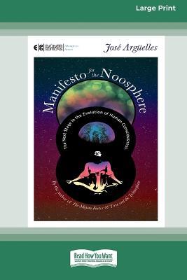 Manifesto for the Noosphere: The Next Stage in the Evolution of Human Consciousness (16pt Large Print Edition) - Jose Arguelles - cover