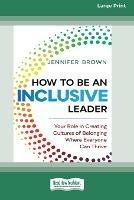 How to Be an Inclusive Leader: Your Role in Creating Cultures of Belonging Where Everyone Can Thrive [Standard Large Print 16 Pt Edition]