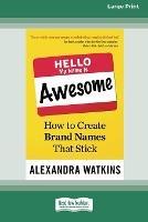 Hello, My Name Is Awesome: How to Create Brand Names That Stick [16 Pt Large Print Edition] - Alexandra Watkins - cover
