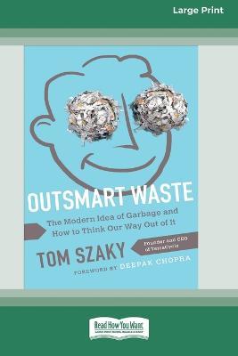 Outsmart Waste: The Modern Idea of Garbage and How to Think Our Way Out of It [16pt Large Print Edition] - Tom Szaky - cover