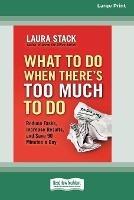 What To Do When There's Too Much To Do: Reduce Tasks, Increase Results, and Save 90 a Minutes Day [16 Pt Large Print Edition] - Laura Stack - cover