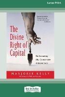 The Divine Right of Capital: Dethroning the Corporate Aristocracy [16 Pt Large Print Edition] - Marjorie Kelly - cover