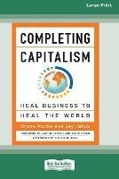 Completing Capitalism: Heal Business to Heal the World [16 Pt Large Print Edition]