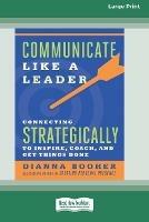 Communicate Like a Leader: Connecting Strategically to Coach, Inspire, and Get Things Done [16 Pt Large Print Edition] - Dianna Booher - cover