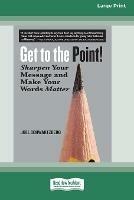 Get to the Point!: Sharpen Your Message and Make Your Words Matter [16 Pt Large Print Edition] - Joel Schwartzberg - cover
