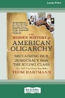 The Hidden History of American Oligarchy: Reclaiming Our Democracy from the Ruling Class [16 Pt Large Print Edition] - Thom Hartmann - cover
