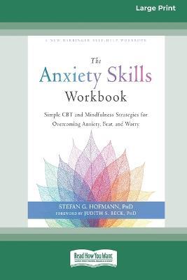 The Anxiety Skills Workbook: Simple CBT and Mindfulness Strategies for Overcoming Anxiety, Fear, and Worry [16pt Large Print Edition] - Stefan G Hofmann - cover