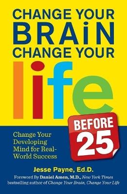 Change Your Brain, Change Your Life (Before 25): Change Your Developing Mind for Real-World Success (Original) - Jesse Payne - cover