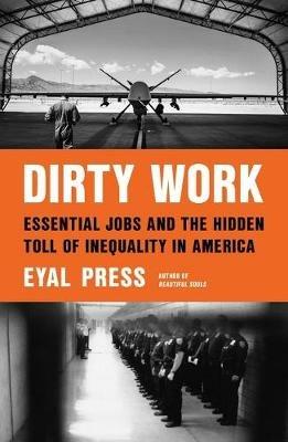 Dirty Work: Essential Jobs and the Hidden Toll of Inequality in America - Eyal Press - cover