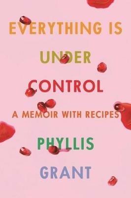 Everything Is Under Control: A Memoir with Recipes - Phyllis Grant - cover
