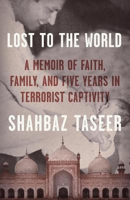 Lost to the World: A Memoir of Faith, Family, and Five Years in Terrorist Captivity - Shahbaz Taseer - cover