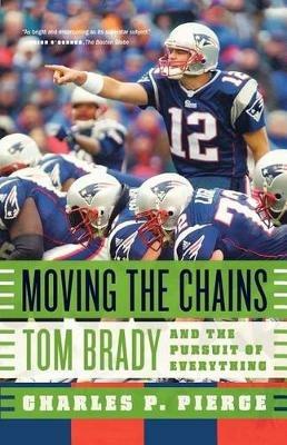 Moving the Chains: Tom Brady and the Pursuit of Everything - Charles P Pierce - cover