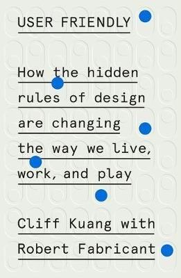 User Friendly: How the Hidden Rules of Design Are Changing the Way We Live, Work, and Play - Cliff Kuang,Robert Fabricant - cover