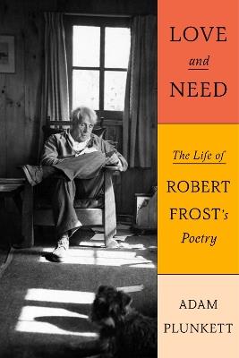 Love and Need: The Life of Robert Frost’s Poetry - Adam Plunkett - cover
