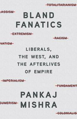 Bland Fanatics: Liberals, Race, and Empire - Pankaj Mishra - cover