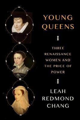 Young Queens: Three Renaissance Women and the Price of Power - Leah Redmond Chang - cover