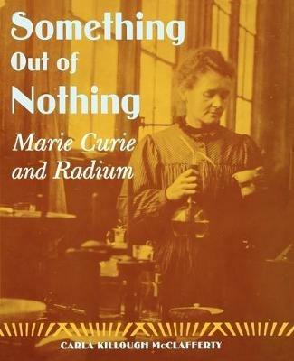 Something Out of Nothing: Marie Curie and Radium - Carla Killough McClafferty - cover
