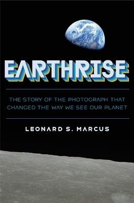 Earthrise: The Story of the Photograph That Changed the Way We See Our Planet - Leonard S Marcus - cover