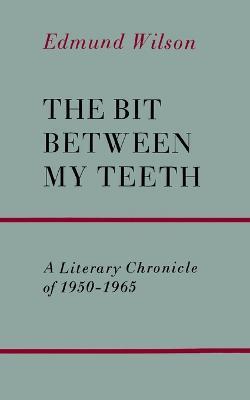 The Bit Between My Teeth: A Literary Chronicle of 1950-1965 - Edmund Wilson - cover