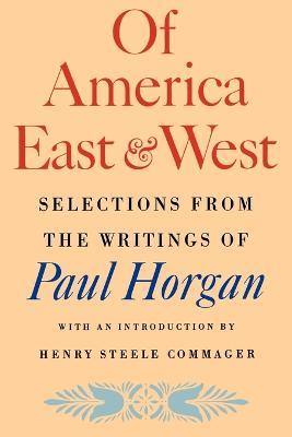 Of America East & West: Selections from the Writings of Paul Horgan - Paul Horgan - cover