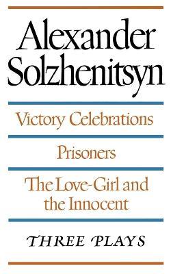 Victory Celebrations / Prisoners / the Love-Girl and the Innocent: Three Plays - Aleksandr Solzhenitsyn - cover