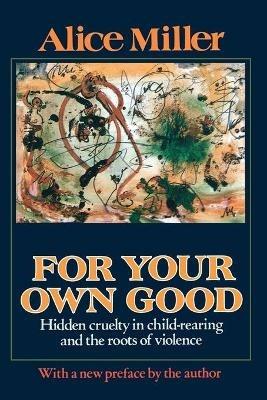 For Your Own Good: Hidden Cruelty in Child-rearing - Alice Miller - cover