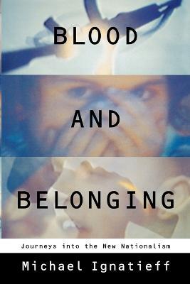 Blood and Belonging: Journeys Into the New Nationalism - Michael Ignatieff - cover