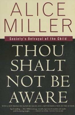 Thou Shalt Not Be Aware: Society's Betrayal of the Child - Alice Miller - cover