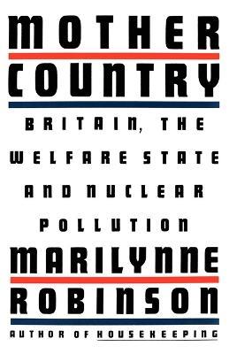 Mother Country: Britain, the Welfare State and Nuclear Pollution - Marilynne Robinson - cover