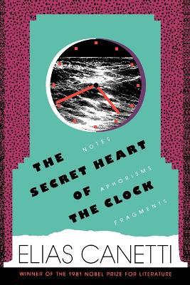 The Secret Heart of the Clock: Notes, Aphorisms, Fragments, 1973-1985 - Elias Canetti - cover