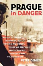 Prague in Danger: The Years of German Occupation, 1939-45: Memories and History, Terror and Resistance, Theatre and Jazz, Film and Poetry