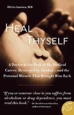 Heal Thyself: A Doctor at the Peak of His Medical Career, Destroyed by Alcohol--And the Personal Miracle That Brought Him Back